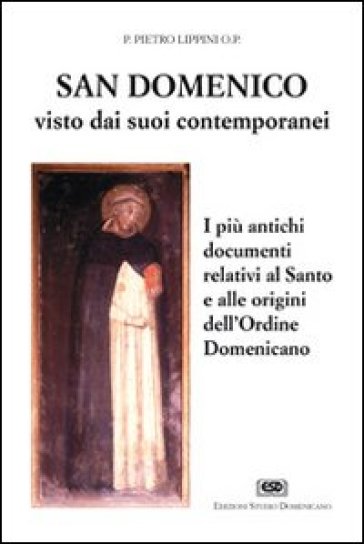S. Domenico visto dai suoi contemporanei. I più antichi documenti relativi al santo e alle origini dell'Ordine domenicano - Pietro Lippini
