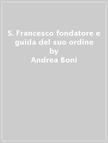 S. Francesco fondatore e guida del suo ordine - Andrea Boni