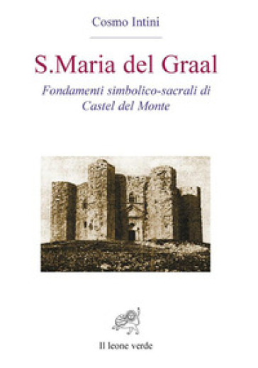 S. Maria del Graal. Fondamenti simbolico sacrali di Castel del Monte - Cosmo Intini | 