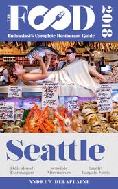 SEATTLE - 2018 - The Food Enthusiast s Complete Restaurant Guide