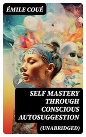 SELF MASTERY THROUGH CONSCIOUS AUTOSUGGESTION (Unabridged)