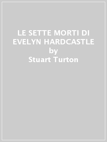 LE SETTE MORTI DI EVELYN HARDCASTLE - Stuart Turton