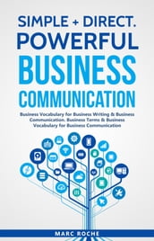 SIMPLE + DIRECT. POWERFUL BUSINESS COMMUNICATION. BUSINESS VOCABULARY FOR BUSINESS WRITING & BUSINESS COMMUNICATION