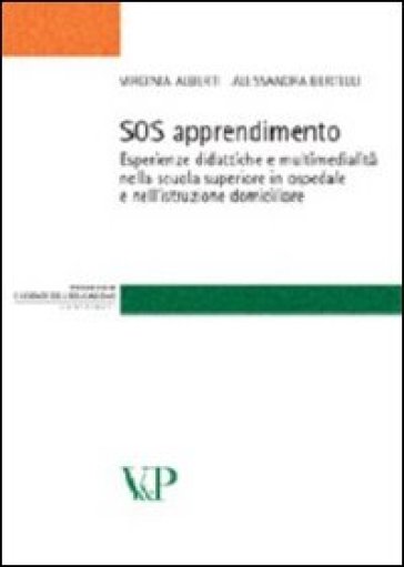 SOS apprendimento. Esperienze didattiche e multimedialità nella scuola superiore in ospedale e nell'istruzione domiciliare - Virginia Alberti - Alessandra Bertelli