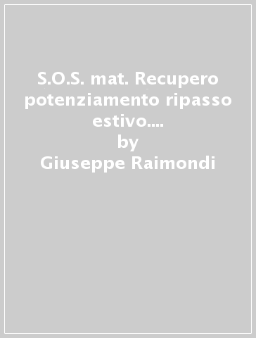 S.O.S. mat. Recupero potenziamento ripasso estivo. Per le Scuole superiori - Giuseppe Raimondi