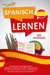 SPANISCH LERNEN FÜR ANFÄNGER: Der geniale Spanisch Sprachkurs mit spaßigen Lerntechniken und Kurzgeschichten - In kürzester Zeit Spanisch lesen, schreiben und akzentfrei reden wie ein Einheimischer