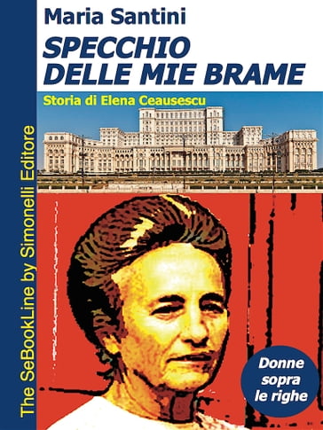 SPECCHIO DELLE MIE BRAME Storia di Elena Ceausescu - Maria Santini