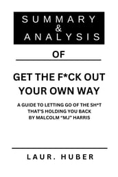 SUMMARY AND ANALYSIS OF GET THE F*CK OUT YOUR OWN WAY: A GUIDE TO LETTING GO OF THE SH*T THAT S HOLDING YOU BACK BY MALCOLM 