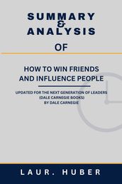SUMMARY AND ANALYSIS OF HOW TO WIN FRIENDS AND INFLUENCE PEOPLE: UPDATED FOR THE NEXT GENERATION OF LEADERS (DALE CARNEGIE BOOKS) BY DALE CARNEGIE