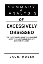 SUMMARY AND ANALYSIS OF EXCESSIVELY OBSESSED: FIND YOUR PASSION, BUILD YOUR BUSINESS, LEARN YOUR LIMITS, LOVE YOUR LIFE BY NATASHA OAKLEY