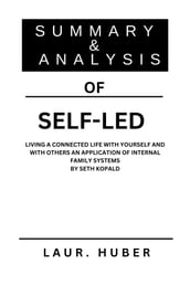 SUMMARY AND ANALYSIS OF SELF-LED: LIVING A CONNECTED LIFE WITH YOURSELF AND WITH OTHERS AN APPLICATION OF INTERNAL FAMILY SYSTEMS BY SETH KOPALD