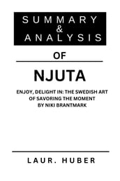 SUMMARY AND ANALYSIS OF NJUTA: ENJOY, DELIGHT IN: THE SWEDISH ART OF SAVORING THE MOMENT BY NIKI BRANTMARK