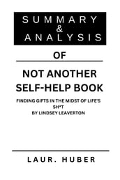 SUMMARY AND ANALYSIS OF NOT ANOTHER SELF-HELP BOOK: FINDING GIFTS IN THE MIDST OF LIFE S SH*T BY LINDSEY LEAVERTON