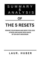 SUMMARY AND ANALYSIS OF THE 5 RESETS: REWIRE YOUR BRAIN AND BODY FOR LESS STRESS AND MORE RESILIENCE BY DR ADITI NERURKAR