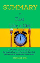 SUMMARY OF FAST LIKE A GIRL A Woman s Guide to Using the Healing Power of Fasting to Burn Fat, Boost Energy, and Balance Hormones. Dr. MINDY PELZ