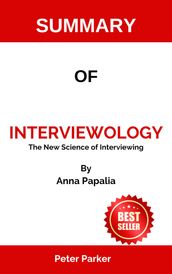 SUMMARY OF Interviewology The New Science of Interviewing By Anna Papalia