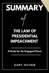 SUMMARY OF THE LAW OF PRESIDENTIAL IMPEACHMENT