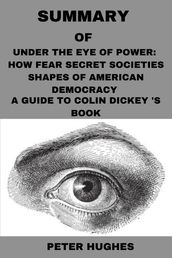 SUMMARY OF UNDER THE EYE OF POWER: HOW FEAR OF SECRET SOCIETIES SHAPES AMERICAN DEMOCRACY