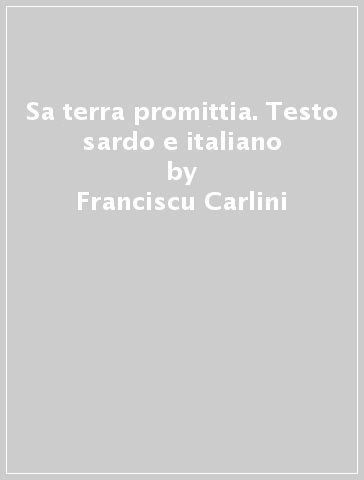 Sa terra promittia. Testo sardo e italiano - Franciscu Carlini