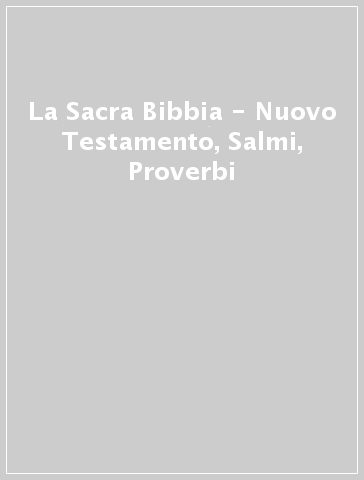 La Sacra Bibbia - Nuovo Testamento, Salmi, Proverbi