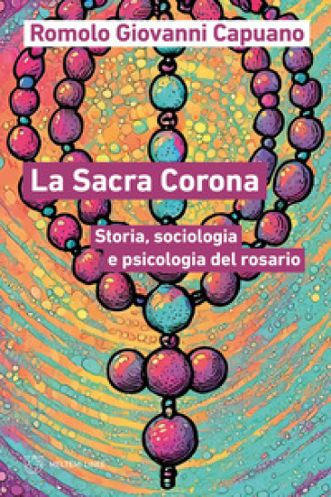 La Sacra Corona. Storia, sociologia e psicologia del rosario - Romolo Giovanni capuano