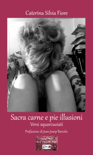 Sacra carne e pie illusioni. Versi squarcuoiati - Caterina Silvia Fiore