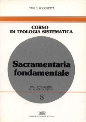 Sacramentaria fondamentale. Dal «mysterion» al «sacramentum» - Carlo Rocchetta