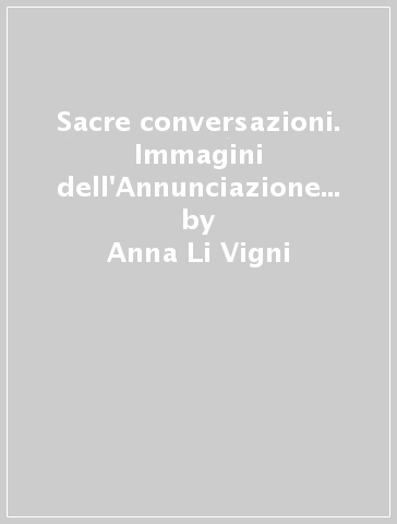 Sacre conversazioni. Immagini dell'Annunciazione nei musei siciliani - Anna Li Vigni - Paolo Campione