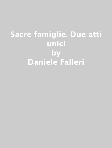 Sacre famiglie. Due atti unici - Daniele Falleri