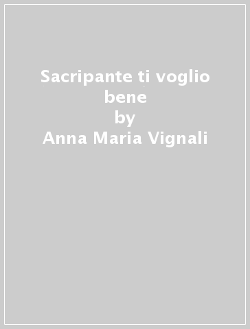 Sacripante ti voglio bene - Anna Maria Vignali