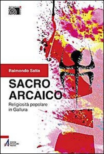 Sacro arcaico. Religiosità popolare in Gallura - Raimondo Satta