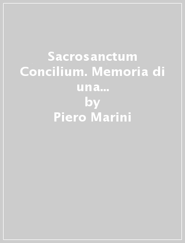 Sacrosanctum Concilium. Memoria di una esperienza vissuta nelle celebrazioni liturgiche del santo padre - Piero Marini