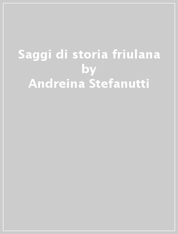 Saggi di storia friulana - Andreina Stefanutti