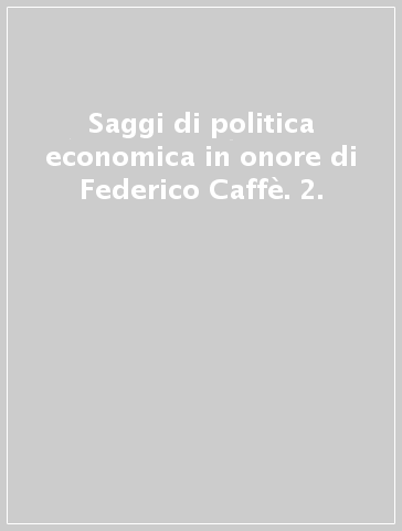 Saggi di politica economica in onore di Federico Caffè. 2.