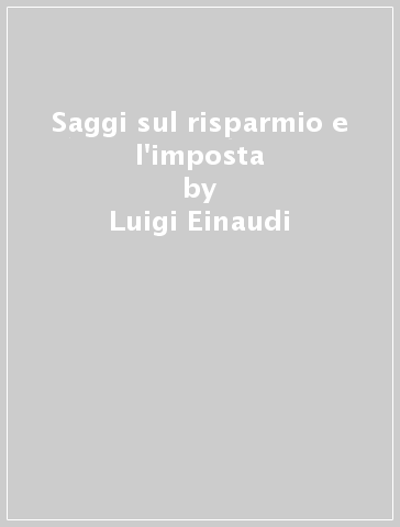 Saggi sul risparmio e l'imposta - Luigi Einaudi