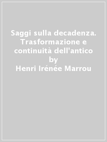 Saggi sulla decadenza. Trasformazione e continuità dell'antico - Henri-Irénée Marrou