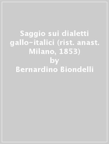 Saggio sui dialetti gallo-italici (rist. anast. Milano, 1853) - Bernardino Biondelli