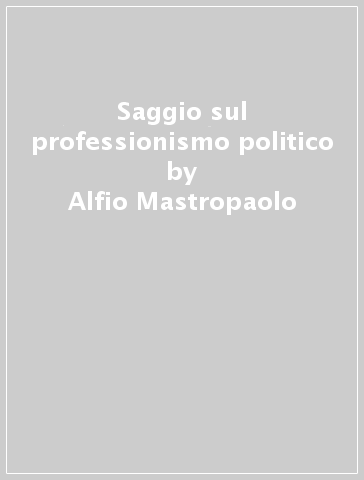 Saggio sul professionismo politico - Alfio Mastropaolo