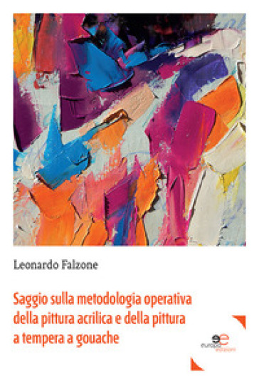 Saggio sulla metodologia operativa della pittura acrilica e della pittura a tempera a gouache - Leonardo Falzone