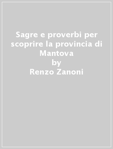 Sagre e proverbi per scoprire la provincia di Mantova - Renzo Zanoni