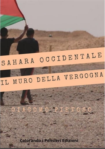 Sahara occidentale... e il muro della vergogna - Giacomo Pietoso - di Giacomo Pietoso