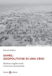 Sahel: geopolitiche di una crisi. Jihadismo, fragilità statale e intervento internazionale