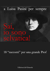 Sai, io sono selvatica! A Luisa Pasini per sempre. 18 «racconti» per una grande prof