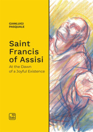 Saint Francis of Assisi. At the dawn of a joyful existence - Gianluigi Pasquale