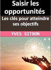 Saisir les opportunités : Les clés pour atteindre ses objectifs