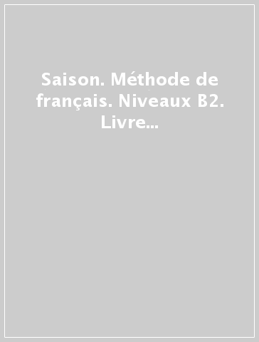 Saison. Méthode de français. Niveaux B2. Livre eleve. Per le Scuole superiori. Con CD Audio. Con DVD-ROM. Con espansione online. 4.