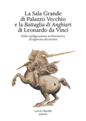 La Sala Grande di Palazzo Vecchio e la Battaglia di Anghiari di Leonardo da Vinci. Dalla configurazione architettonica all