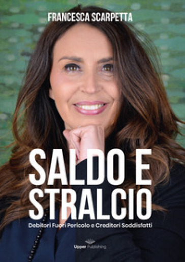 Saldo e stralcio. Debitori fuori pericolo e creditori soddisfatti - Francesca Scarpetta