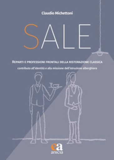 Sale. Reparti e professioni frontali della ristorazione classica. Contributo all'identità e alla missione dell'istruzione alberghiera - Claudio Michettoni