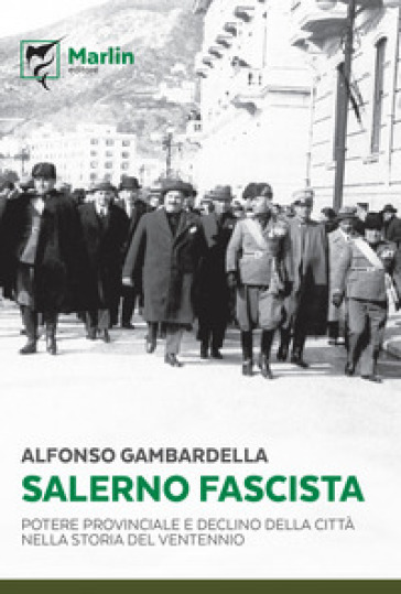Salerno fascista. Potere provinciale e declino della città nella storia del ventennio - Alfonso Gambardella